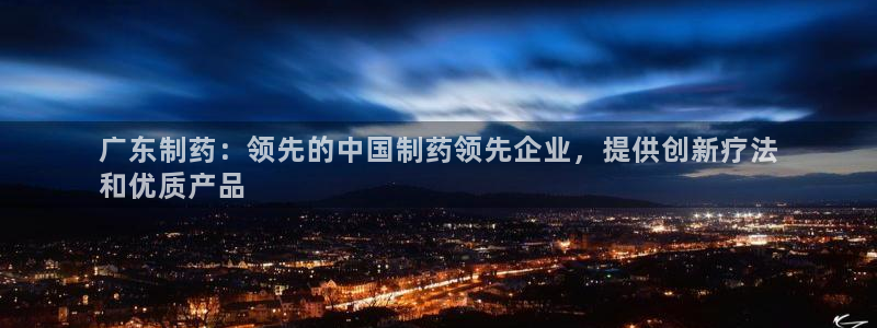 九游老哥俱乐部官网登录不了：广东制药：领先的中国制药领先企业，提供创新疗法
和优质产品
