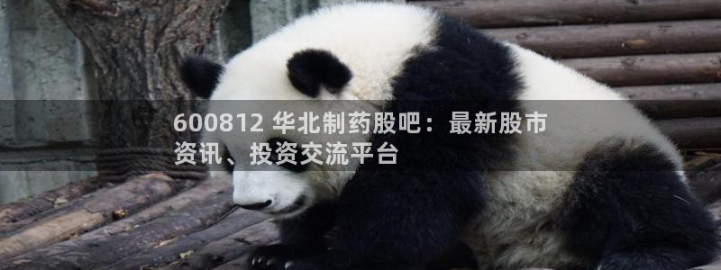 九游会老哥俱乐部官网：600812 华北制药股吧：最新股市
资讯、投资交流平台