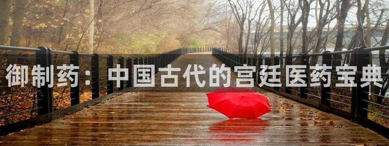 九游老哥俱乐部官网登录网址：御制药：中国古代的宫廷医药宝典