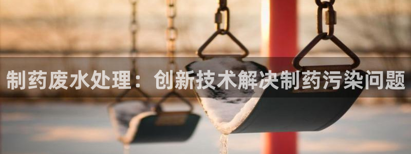 九游会老哥俱乐部交流社区：制药废水处理：创新技术解决制药污染问题
