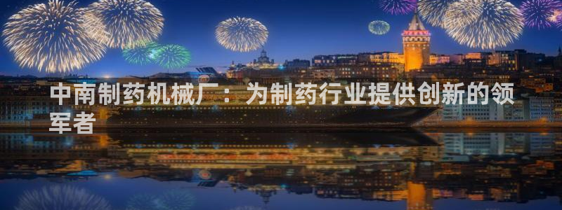 usdt九游会老哥俱乐部：中南制药机械厂：为制药行业提供创新的领
军者