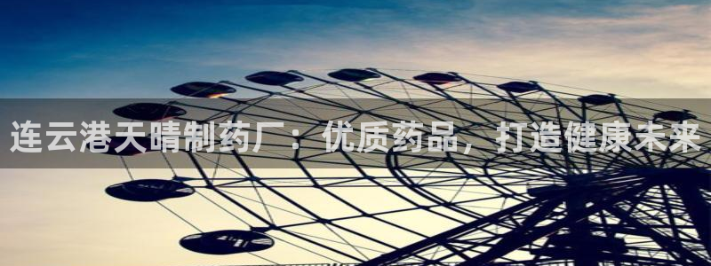 九游会老哥俱乐部官网：连云港天晴制药厂：优质药品，打造健康未来