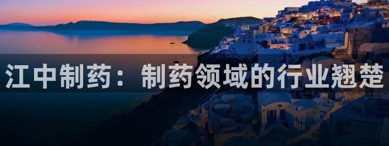 九游会老哥俱乐部官网首页论坛：江中制药：制药领域的行业翘楚