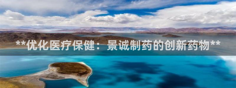 九游老哥俱乐部官网登录不了：**优化医疗保健：景诚制药的创新药物**