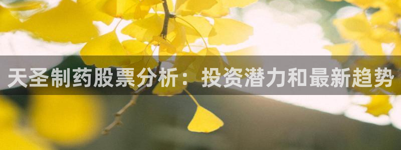 老哥俱乐部是干什么的啊：天圣制药股票分析：投资潜力和最新趋势