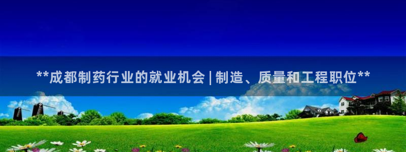 九游会老哥俱乐部交流社区：**成都制药行业的就业机会 | 制造、质量和工程职位**