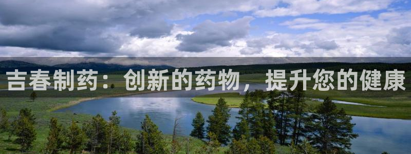九游老哥俱乐部官网登录：吉春制药：创新的药物，提升您的健康