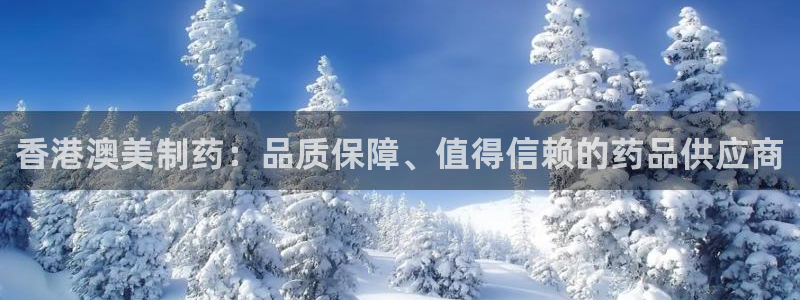ag九游老哥俱乐部：香港澳美制药：品质保障、值得信赖的药品供应商