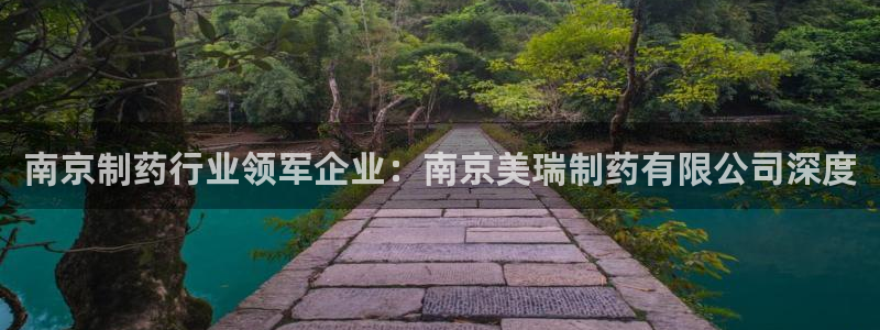 九游会老哥俱乐部论坛版：南京制药行业领军企业：南京美瑞制药有限公司深度