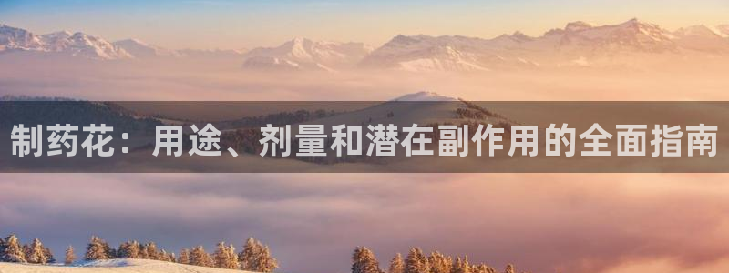 九游会老哥俱乐部必备的交流社区：制药花：用途、剂量和潜在副作用的全面指南