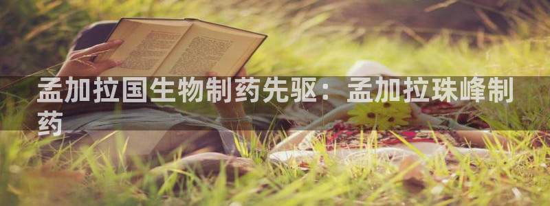 ag九游老哥俱乐部：孟加拉国生物制药先驱：孟加拉珠峰制
药