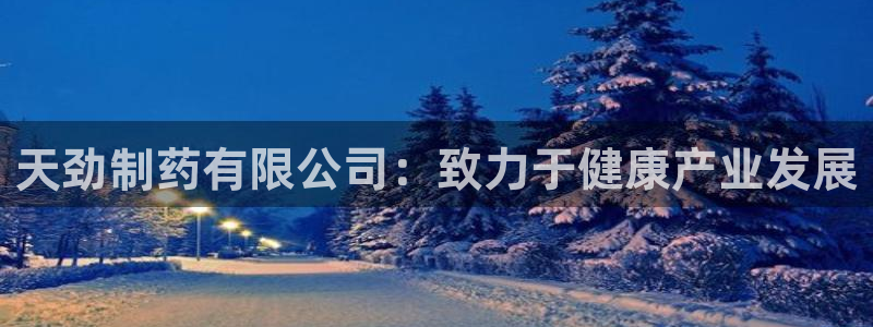 九游会老哥俱乐部论坛版：天劲制药有限公司：致力于健康产业发展
