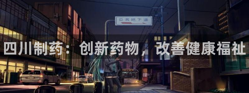 九游会老哥俱乐部官网：四川制药：创新药物，改善健康福祉