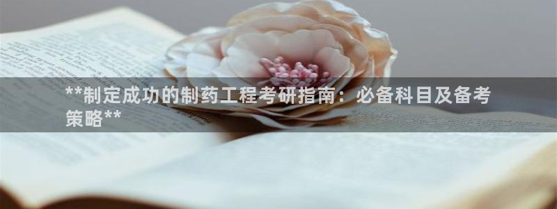 老哥吧九游会：**制定成功的制药工程考研指南：必备科目及备考
策略**