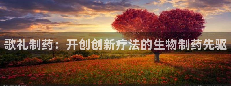 老哥俱乐部是干什么的：歌礼制药：开创创新疗法的生物制药先驱