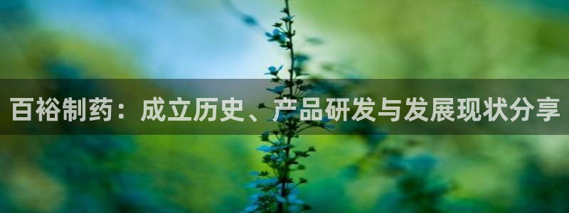 ag九游会老哥俱乐部：百裕制药：成立历史、产品研发与发展现状分享