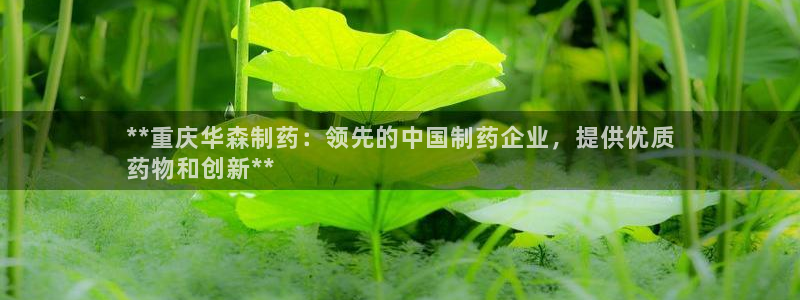 ag九游会老哥俱乐部：**重庆华森制药：领先的中国制药企业，提供优质
药物和创新**