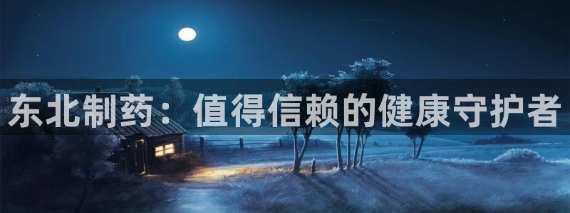 九游会老哥俱乐部官网首页论坛：东北制药：值得信赖的健康守护者