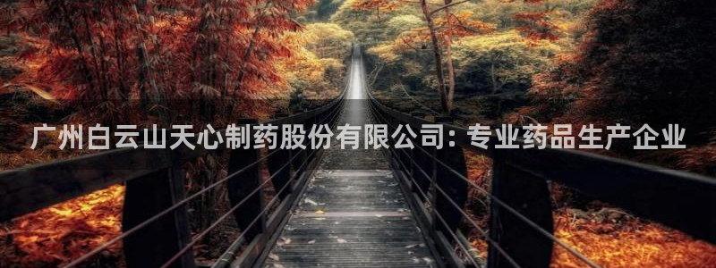 九游老哥俱乐部官网登录不了：广州白云山天心制药股份有限公司: 专业药品生产企业