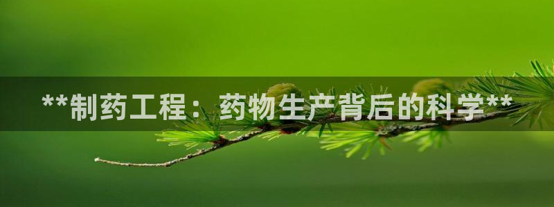 老哥吧九游会下架吗：**制药工程：药物生产背后的科学**