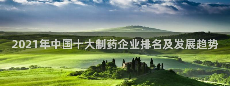 九游会老哥必备的交流社区：2021年中国十大制药企业排名及发展趋势