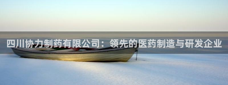 九游老哥俱乐部官网登录不了：四川协力制药有限公司：领先的医药制造与研发企业