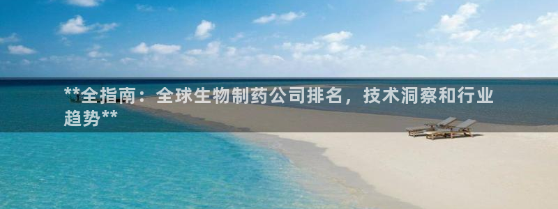 老哥吧九游会：**全指南：全球生物制药公司排名，技术洞察和行业
趋势**