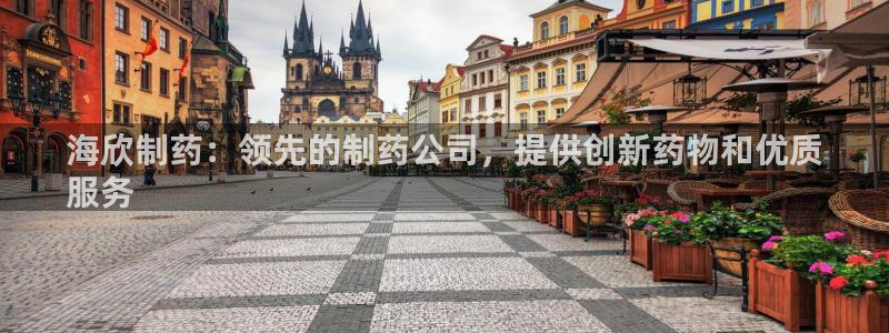 九游会老哥俱乐部：海欣制药：领先的制药公司，提供创新药物和优质
服务