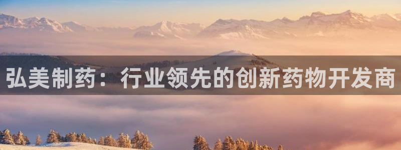 九游老哥俱乐部登录：弘美制药：行业领先的创新药物开发商