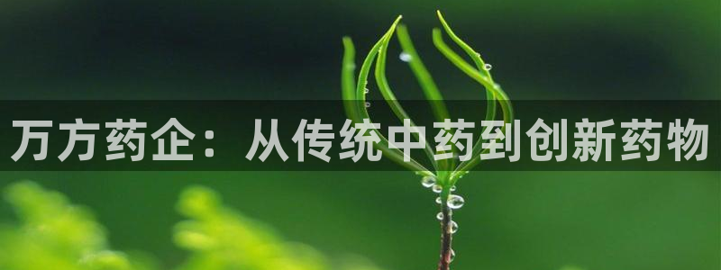 九游会老哥俱乐部官网首页论坛：万方药企：从传统中药到创新药物