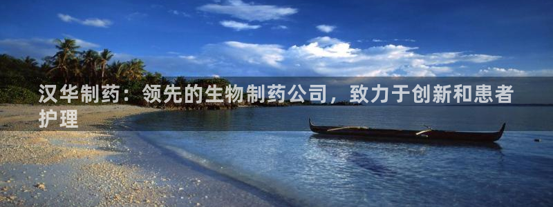 usdt九游会老哥俱乐部：汉华制药：领先的生物制药公司，致力于创新和患者
护理