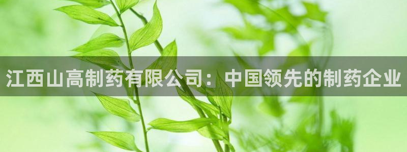 九游会老哥俱乐部必备的交流社区论坛：江西山高制药有限公司：中国领先的制药企业