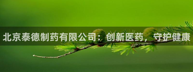 ag九游老哥俱乐部：北京泰德制药有限公司：创新医药，守护健康