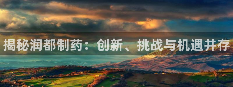 九游老哥俱乐部官网登录：揭秘润都制药：创新、挑战与机遇并存