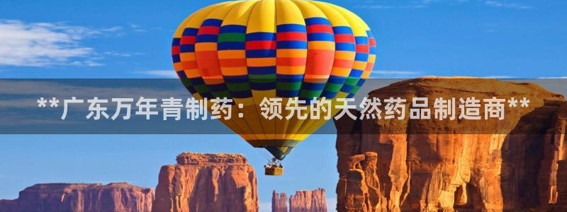 j9九游会老哥俱乐部交流区：**广东万年青制药：领先的天然药品制造商**