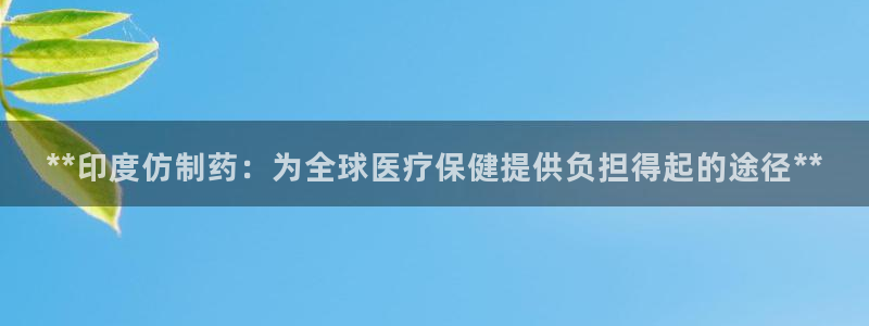 老哥吧九游会：**印度仿制药：为全球医疗保健提供负担得起的途径**