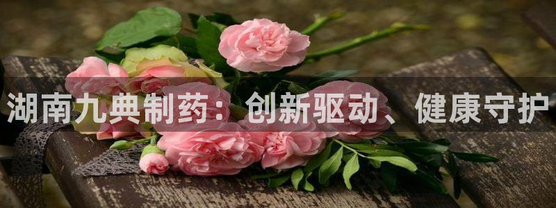 九游老哥俱乐部登录：湖南九典制药：创新驱动、健康守护