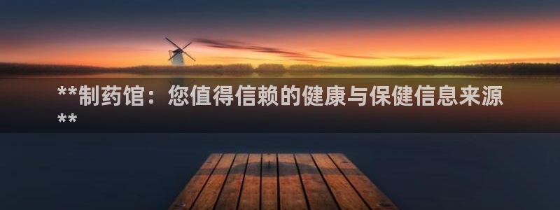 老哥俱乐部是干什么的啊：**制药馆：您值得信赖的健康与保健信息来源
**