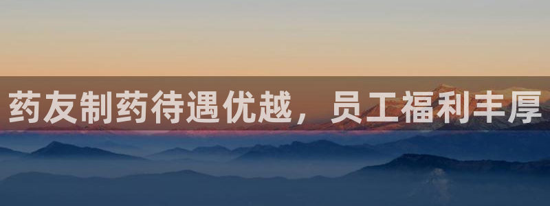 9游会老哥：药友制药待遇优越，员工福利丰厚