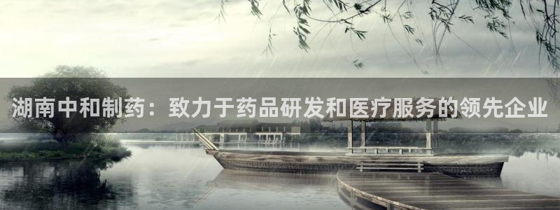 九游老哥俱乐部登录：湖南中和制药：致力于药品研发和医疗服务的领先企业