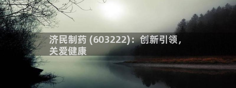 老哥吧九游会：济民制药 (603222)：创新引领，
关爱健康