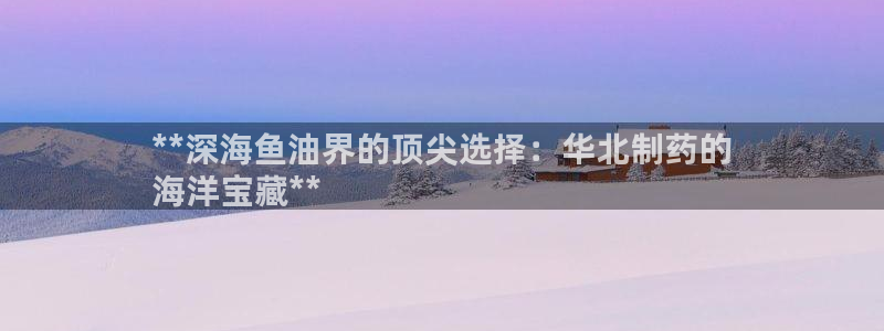 九游会老哥俱乐部论坛版：**深海鱼油界的顶尖选择：华北制药的
海洋宝藏**