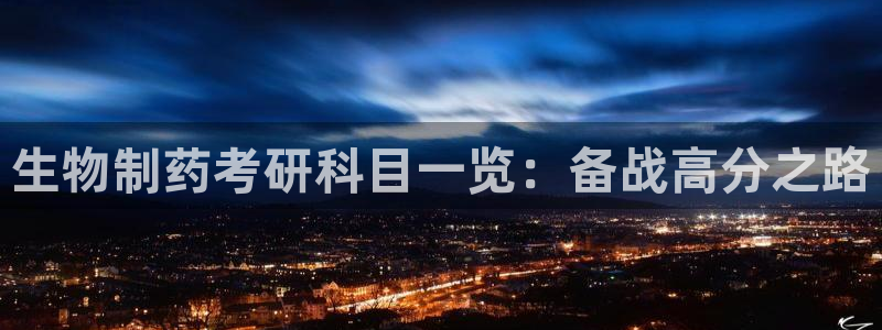 j9九游会老哥俱乐部交流区：生物制药考研科目一览：备战高分之路