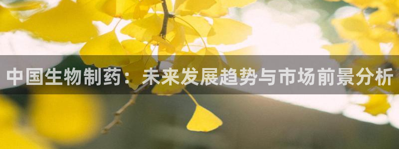 九游会老哥俱乐部必备的交流社区论坛：中国生物制药：未来发展趋势与市场前景分析