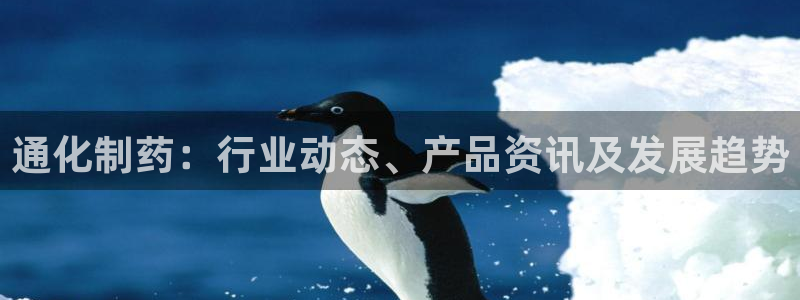 老哥吧九游会下架吗：通化制药：行业动态、产品资讯及发展趋势