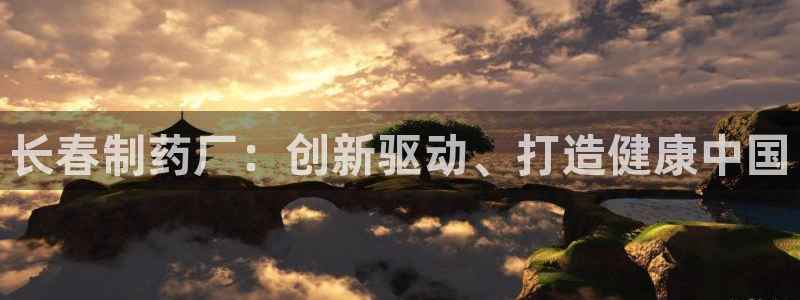 ag九游老哥俱乐部：长春制药厂：创新驱动、打造健康中国