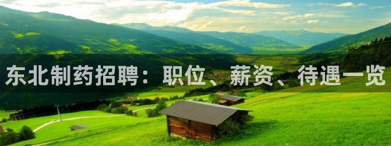 ag九游会老哥：东北制药招聘：职位、薪资、待遇一览