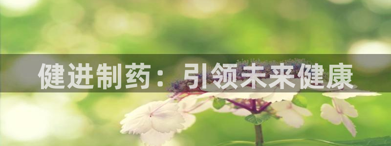 九游会老哥俱乐部必备的交流社区：健进制药：引领未来健康