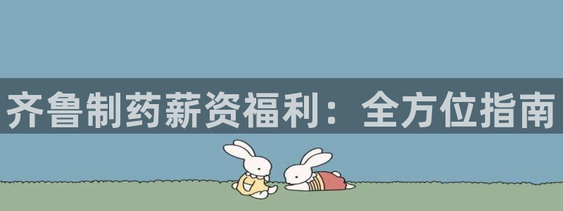 老哥吧九游会下架吗：齐鲁制药薪资福利：全方位指南
