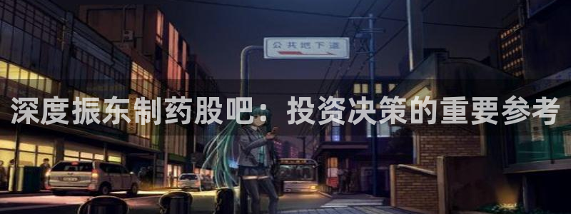 老哥俱乐部是干什么的：深度振东制药股吧：投资决策的重要参考